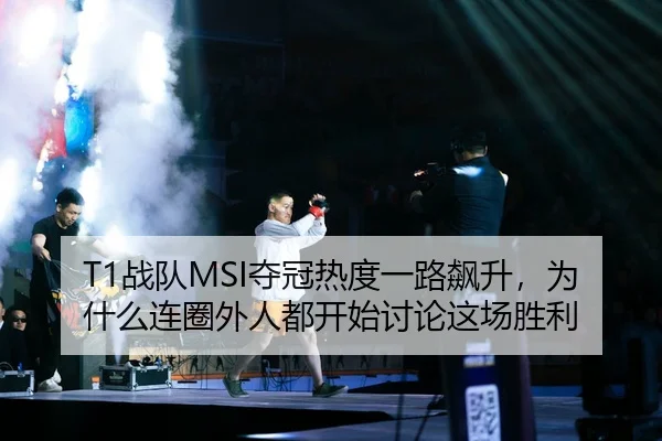 T1战队MSI夺冠热度一路飙升，为什么连圈外人都开始讨论这场胜利